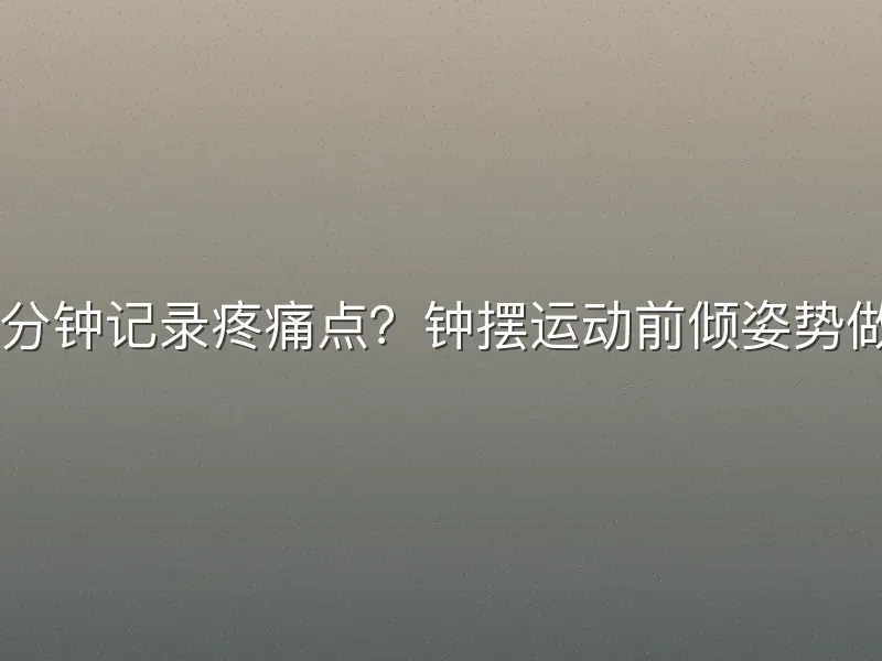 每次15分钟记录疼痛点？钟摆运动前倾姿势做对了吗